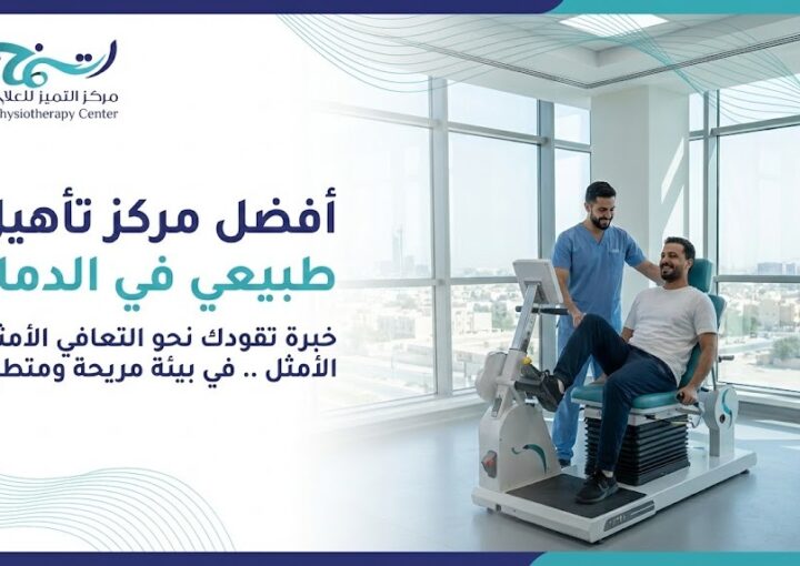 كيف تختار أفضل مركز تأهيل طبيعي الدمام؟ نصائح قبل وبعد جلسات التأهيل الطبيعي