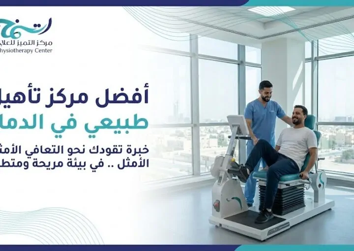 كيف تختار أفضل مركز تأهيل طبيعي الدمام؟ نصائح قبل وبعد جلسات التأهيل الطبيعي